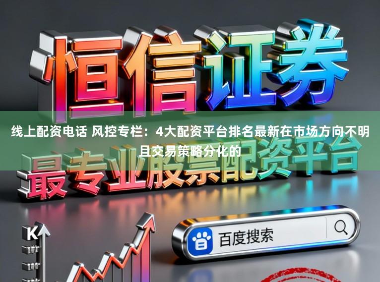 线上配资电话 风控专栏：4大配资平台排名最新在市场方向不明且交易策略分化的