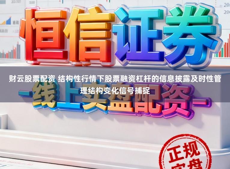 财云股票配资 结构性行情下股票融资杠杆的信息披露及时性管理结构变化信号捕捉