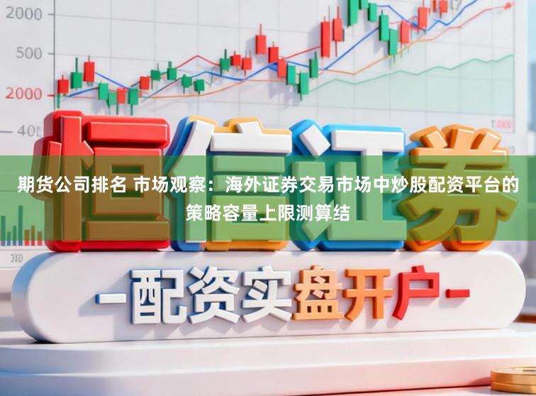 期货公司排名 市场观察：海外证券交易市场中炒股配资平台的策略容量上限测算结