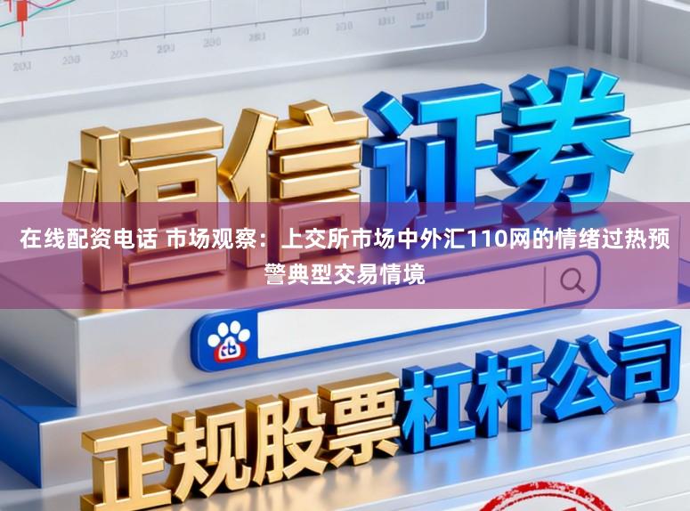 在线配资电话 市场观察:上交所市场中外汇110网的情绪过热预警典型交易情境