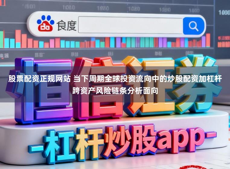 股票配资正规网站 当下周期全球投资流向中的炒股配资加杠杆跨资产风险链条分析面向