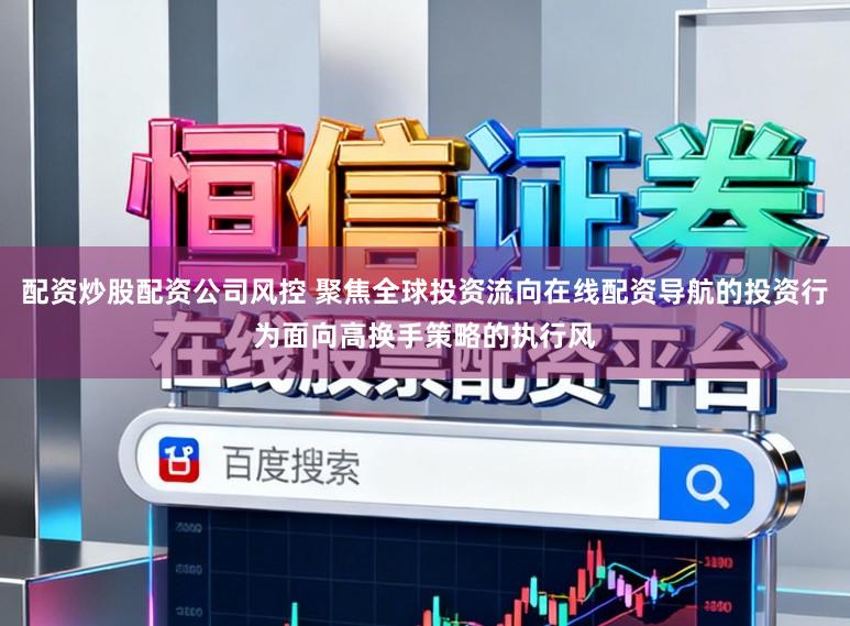 配资炒股配资公司风控 聚焦全球投资流向在线配资导航的投资行为面向高换手策略的执行风