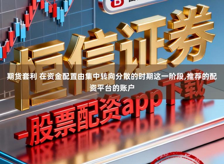 期货套利 在资金配置由集中转向分散的时期这一阶段，推荐的配资平台的账户
