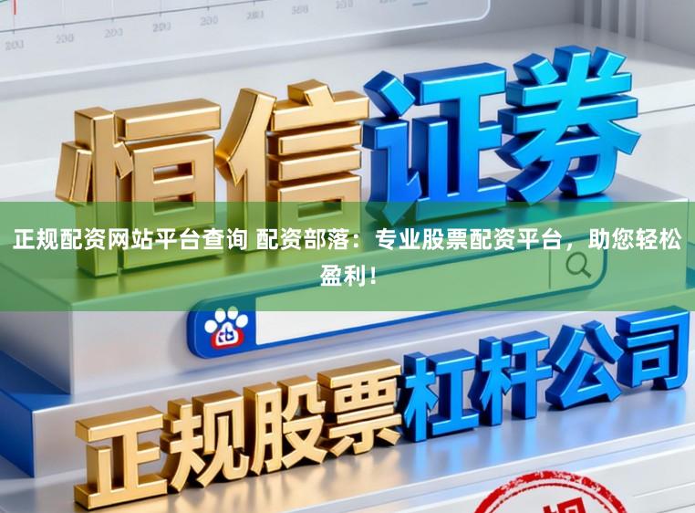 正规配资网站平台查询 配资部落:专业股票配资平台,助您轻松盈利!