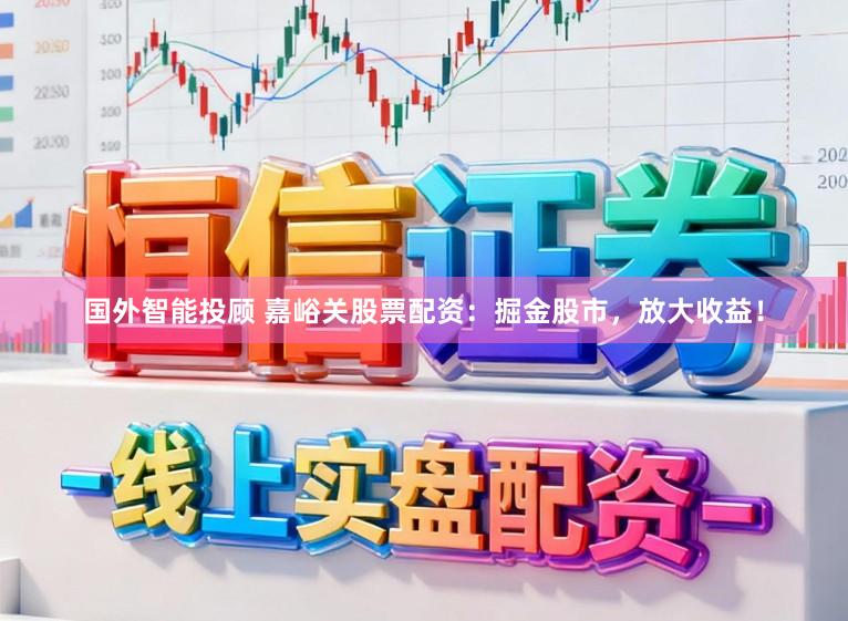 国外智能投顾 嘉峪关股票配资:掘金股市,放大收益!