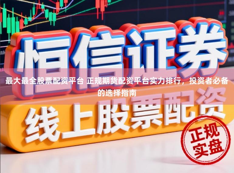 最大最全股票配资平台 正规期货配资平台实力排行，投资者必备的选择指南