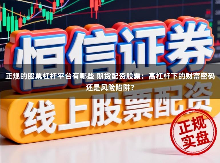 正规的股票杠杆平台有哪些 期货配资股票:高杠杆下的财富密码还是风险陷阱?
