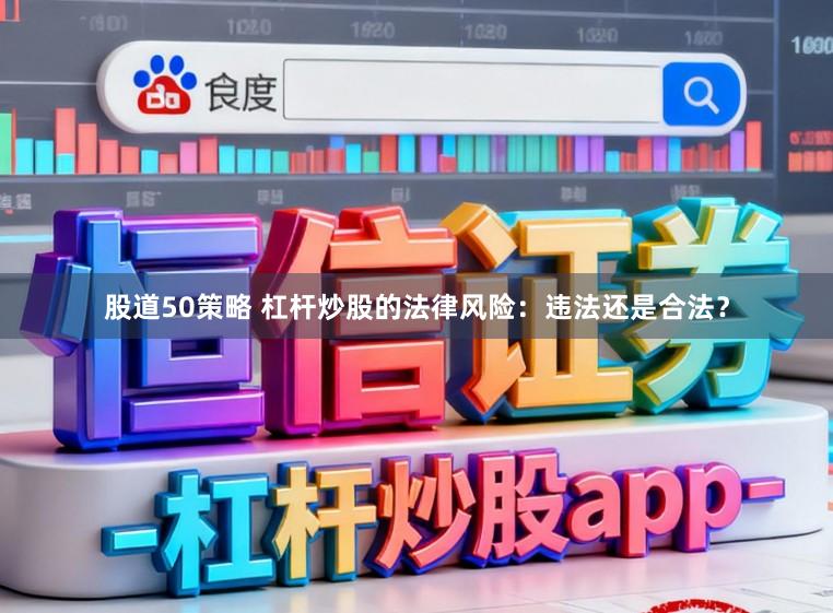 股道50策略 杠杆炒股的法律风险：违法还是合法？