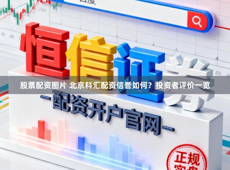 股票配资图片 北京科汇配资信誉如何?投资者评价一览