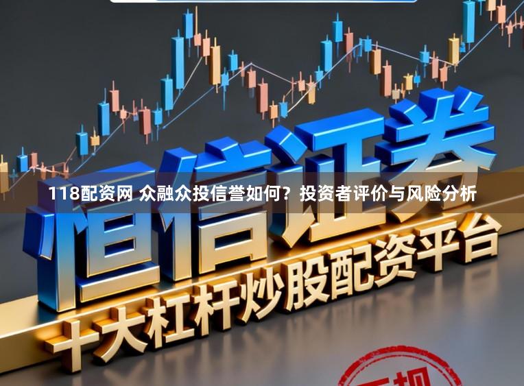 118配资网 众融众投信誉如何?投资者评价与风险分析