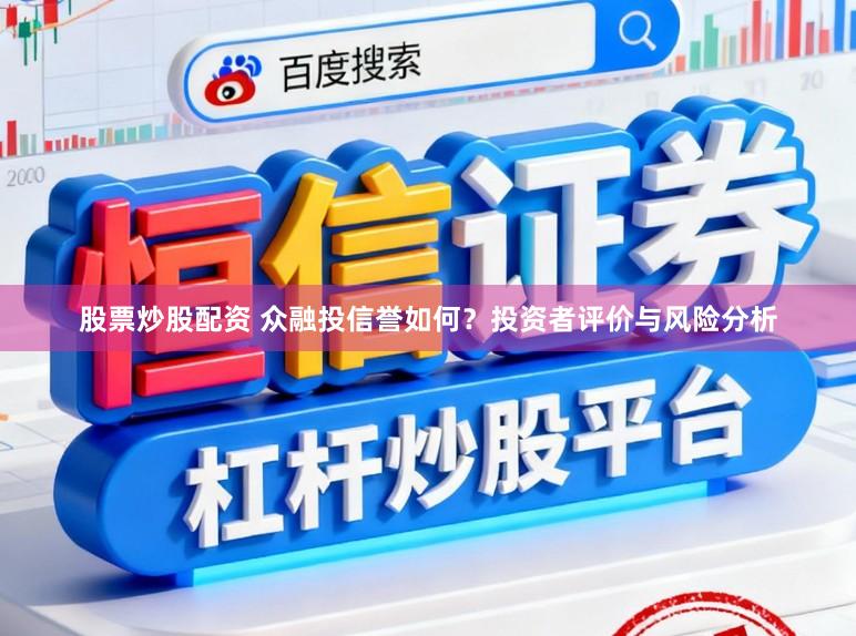 股票炒股配资 众融投信誉如何?投资者评价与风险分析