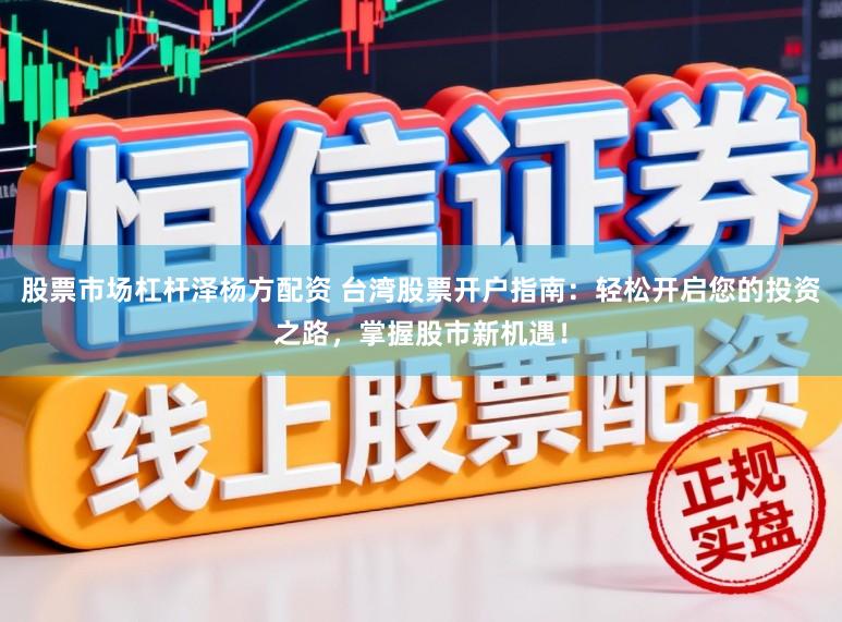 股票市场杠杆泽杨方配资 台湾股票开户指南:轻松开启您的投资之路,掌握股市新机遇!