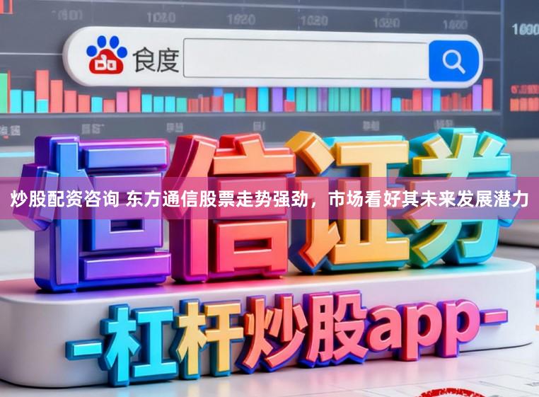 炒股配资咨询 东方通信股票走势强劲,市场看好其未来发展潜力