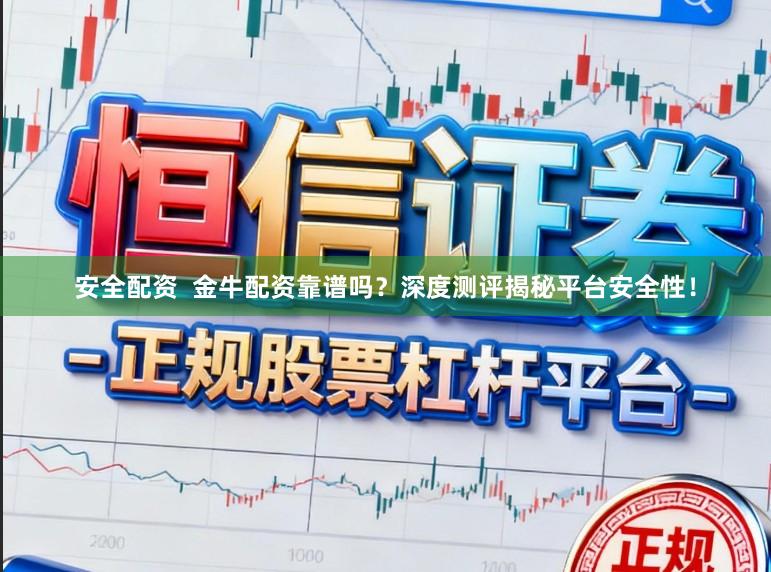 安全配资  金牛配资靠谱吗？深度测评揭秘平台安全性！