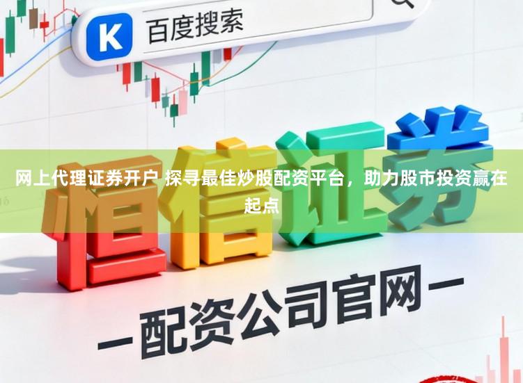 网上代理证券开户 探寻最佳炒股配资平台,助力股市投资赢在起点