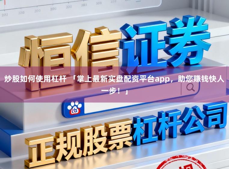 炒股如何使用杠杆 「掌上最新实盘配资平台app，助您赚钱快人一步！」
