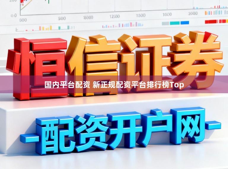 国内平台配资 新正规配资平台排行榜Top