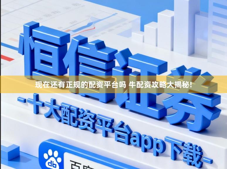 现在还有正规的配资平台吗 牛配资攻略大揭秘!