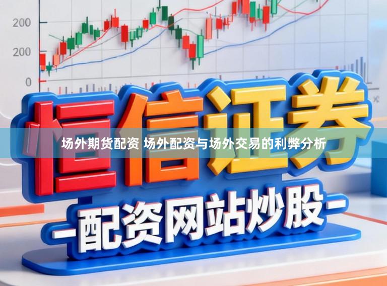 场外期货配资 场外配资与场外交易的利弊分析