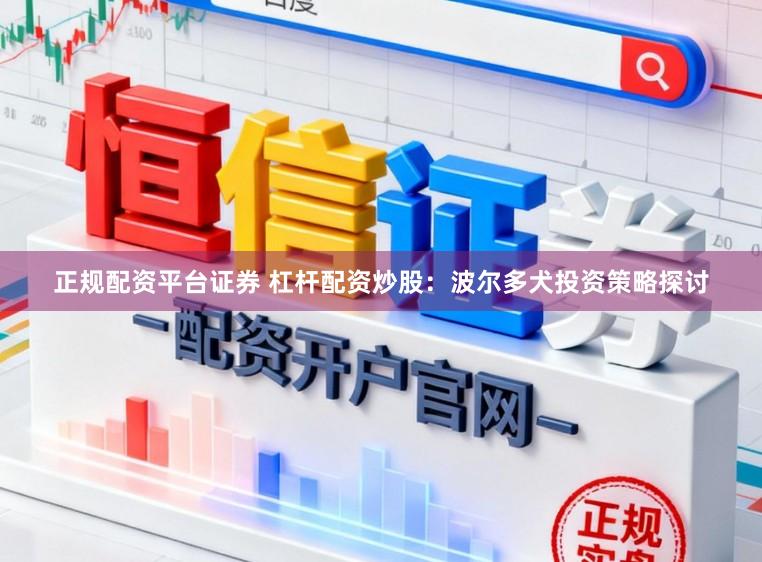 正规配资平台证券 杠杆配资炒股:波尔多犬投资策略探讨