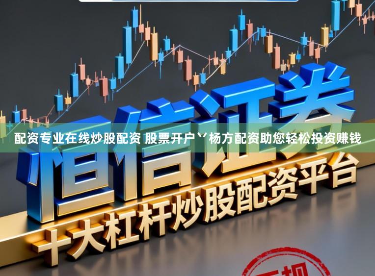 配资专业在线炒股配资 股票开户丷杨方配资助您轻松投资赚钱