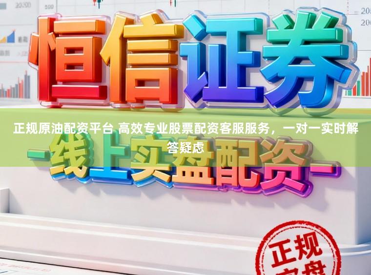 正规原油配资平台 高效专业股票配资客服服务,一对一实时解答疑虑