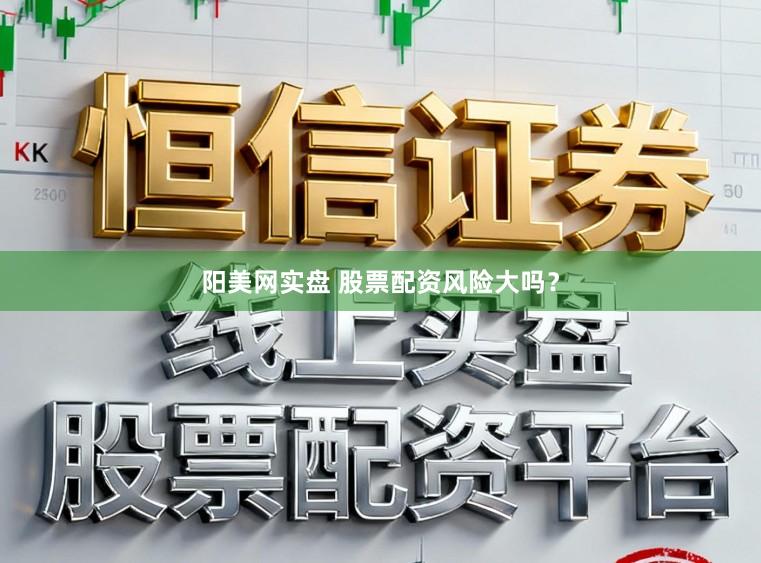 阳美网实盘 股票配资风险大吗？