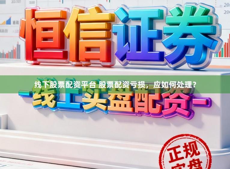 线下股票配资平台 股票配资亏损，应如何处理？