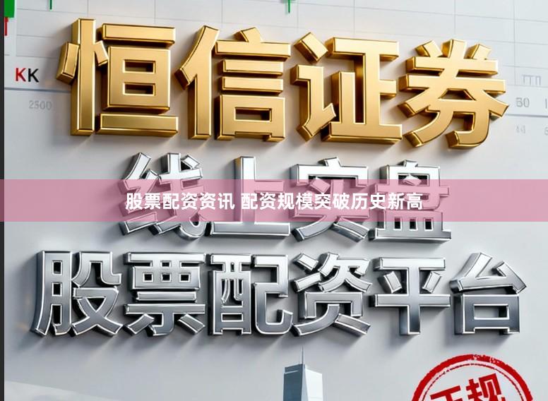 股票配资资讯 配资规模突破历史新高