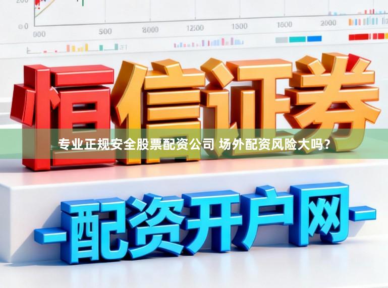 专业正规安全股票配资公司 场外配资风险大吗?