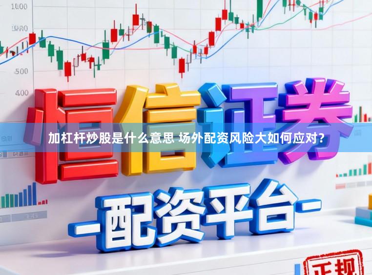 加杠杆炒股是什么意思 场外配资风险大如何应对?