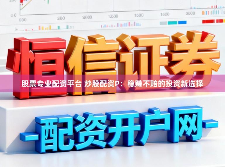 股票专业配资平台 炒股配资P：稳赚不赔的投资新选择
