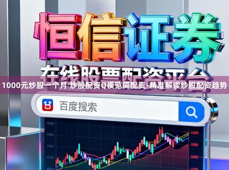 1000元炒股一个月 炒股配资Q模范简配资-精准解读炒股配资趋势