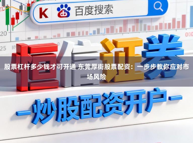 股票杠杆多少钱才可开通 东莞厚街股票配资：一步步教你应对市场风险
