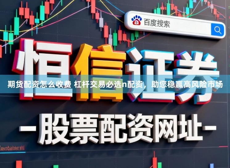 期货配资怎么收费 杠杆交易必选n配资,助您稳赢高风险市场