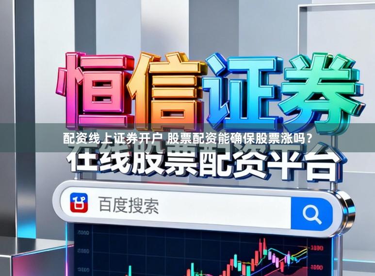 配资线上证券开户 股票配资能确保股票涨吗?