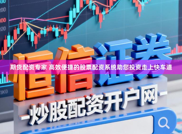 期货配资专家 高效便捷的股票配资系统助您投资走上快车道