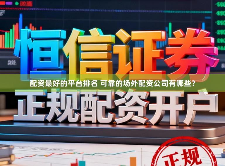 配资最好的平台排名 可靠的场外配资公司有哪些？