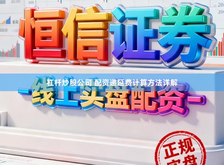 杠杆炒股公司 配资递延费计算方法详解
