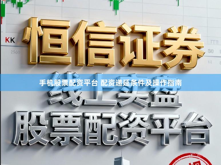 手机股票配资平台 配资递延条件及操作指南