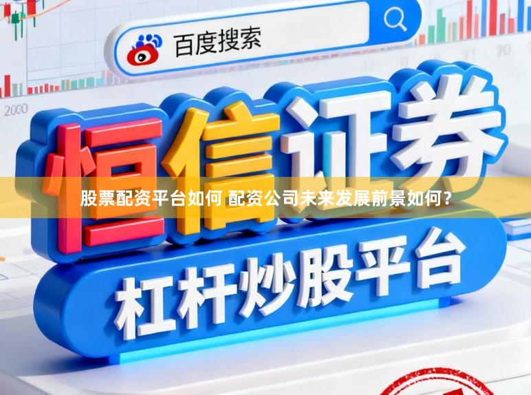 股票配资平台如何 配资公司未来发展前景如何？