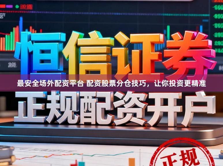 最安全场外配资平台 配资股票分仓技巧，让你投资更精准