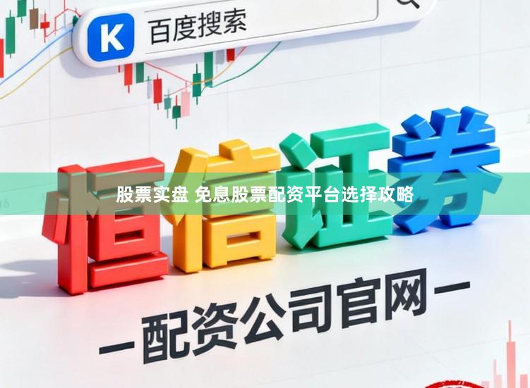 股票实盘 免息股票配资平台选择攻略