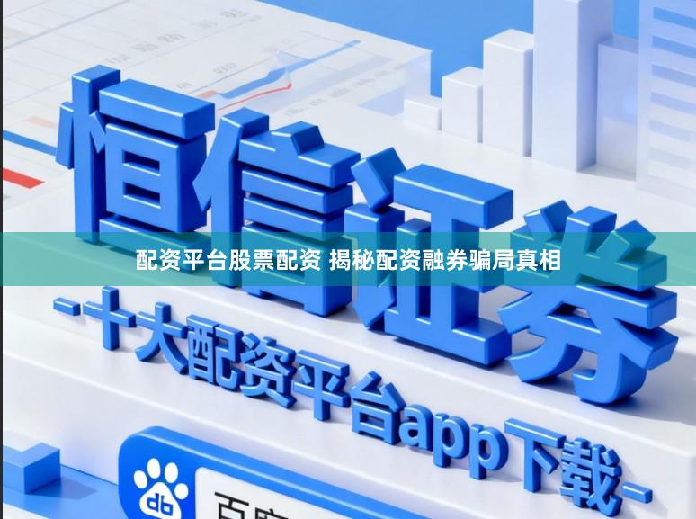 配资平台股票配资 揭秘配资融券骗局真相