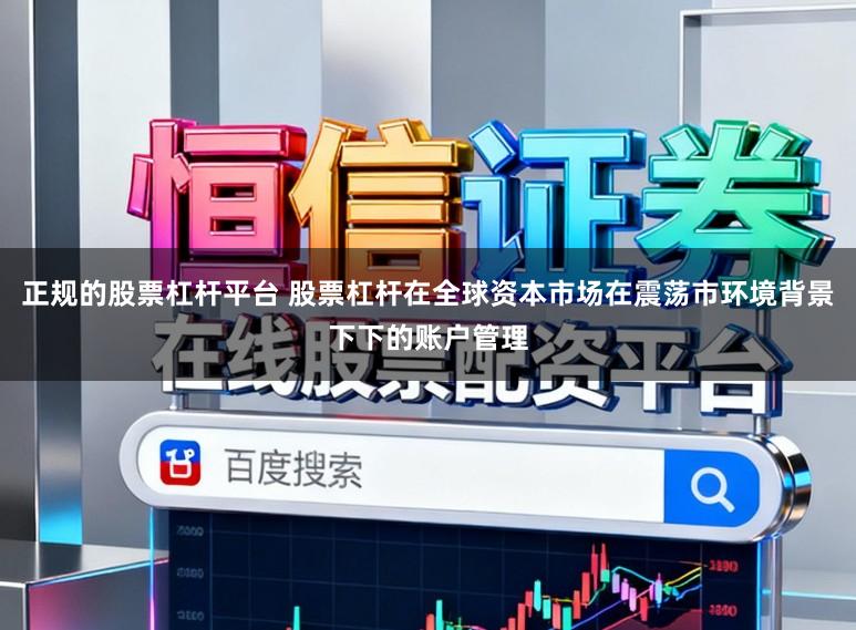 正规的股票杠杆平台 股票杠杆在全球资本市场在震荡市环境背景下下的账户管理