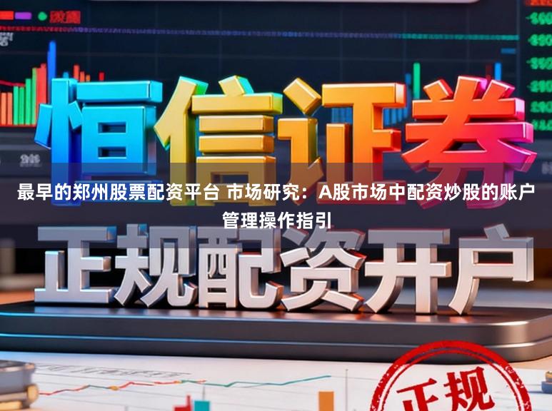 最早的郑州股票配资平台 市场研究：A股市场中配资炒股的账户管理操作指引