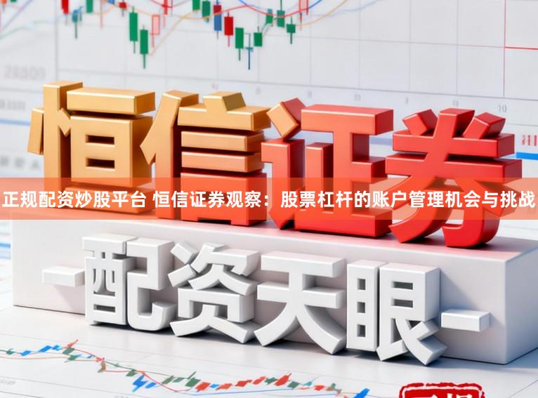 正规配资炒股平台 恒信证券观察：股票杠杆的账户管理机会与挑战