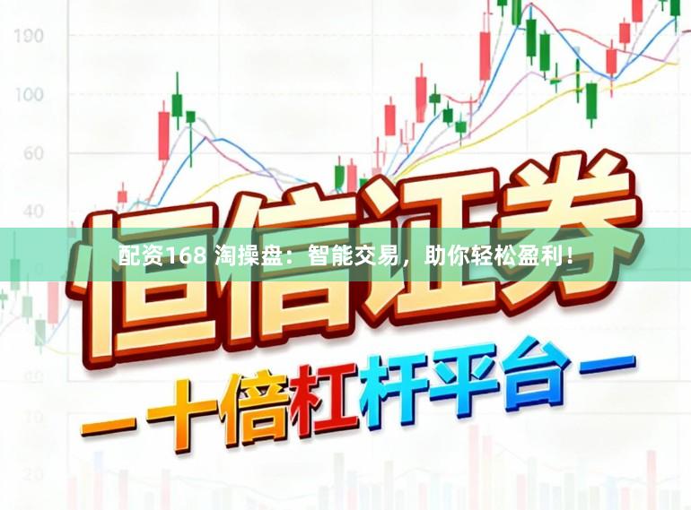配资168 淘操盘：智能交易，助你轻松盈利！