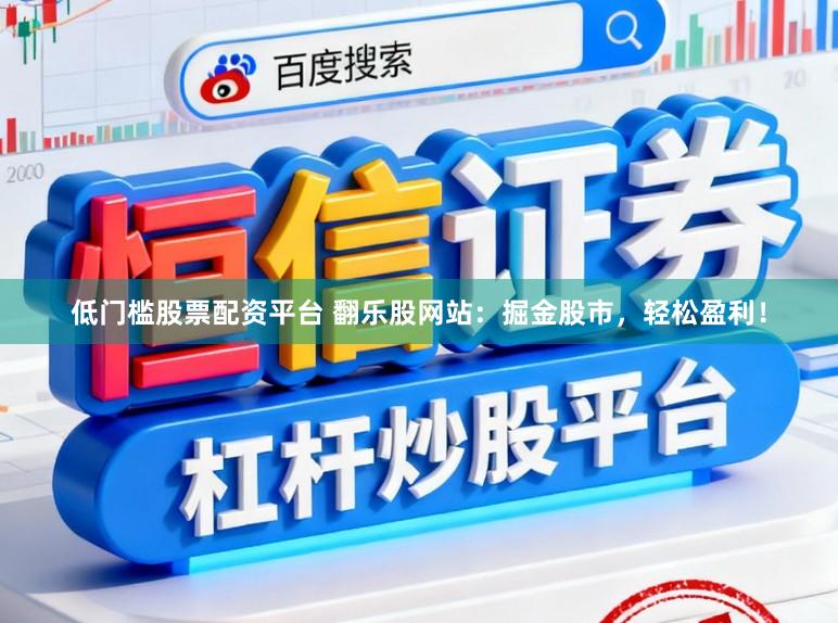 低门槛股票配资平台 翻乐股网站：掘金股市，轻松盈利！