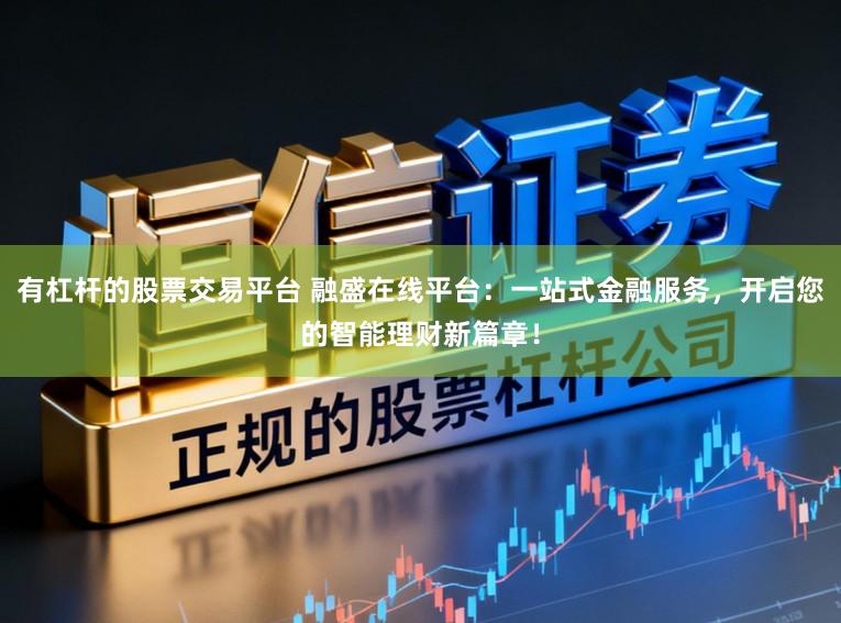 有杠杆的股票交易平台 融盛在线平台：一站式金融服务，开启您的智能理财新篇章！